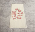 Load image into Gallery viewer, "Ugh, Can I Just Stay Home & Be With My Dog" Dish Towel